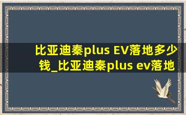 比亚迪秦plus EV落地多少钱_比亚迪秦plus ev落地多少钱一台